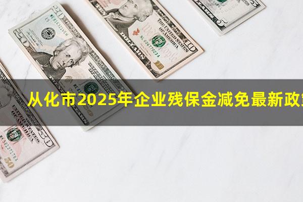 从化市2025年企业残保金减免最新政策