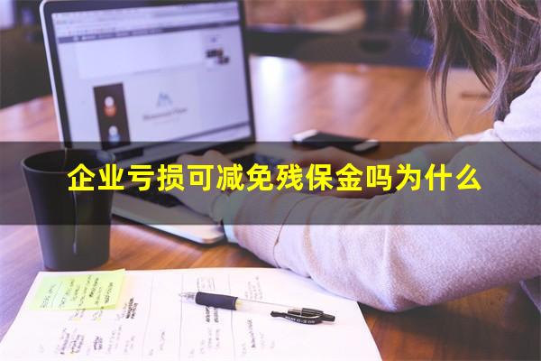 企业亏损可减免残保金吗 企业亏损可减免残保金吗为什么