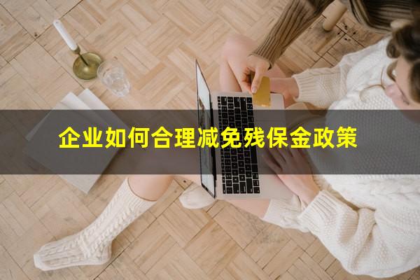 企业如何合理减免残保金政策