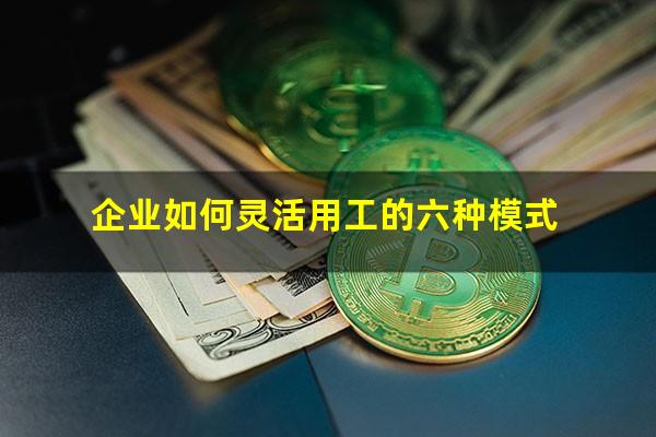 企业如何灵活用工的六种模式