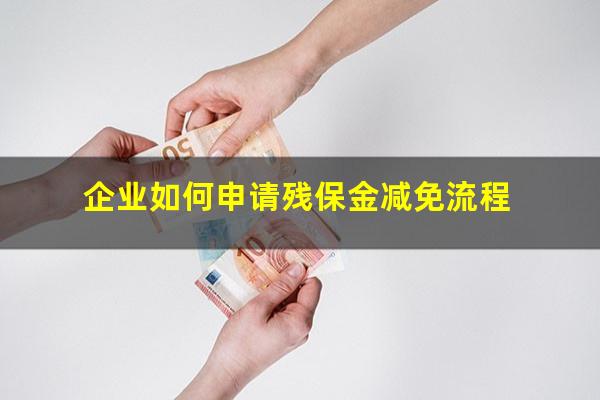 企业如何申请残保金减免流程