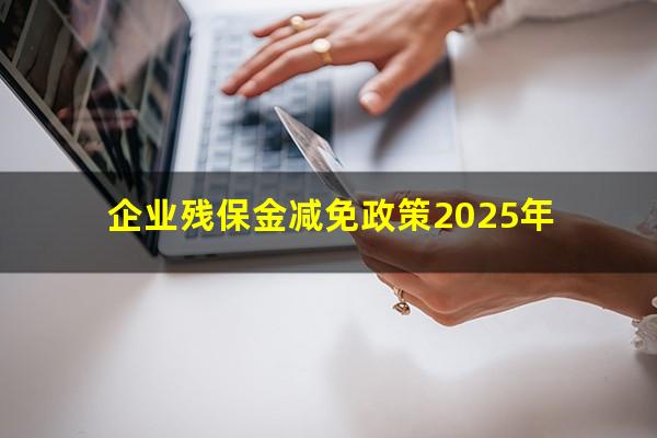 企业残保金减免政策2025年