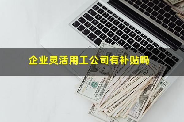 企业灵活用工公司有补贴吗