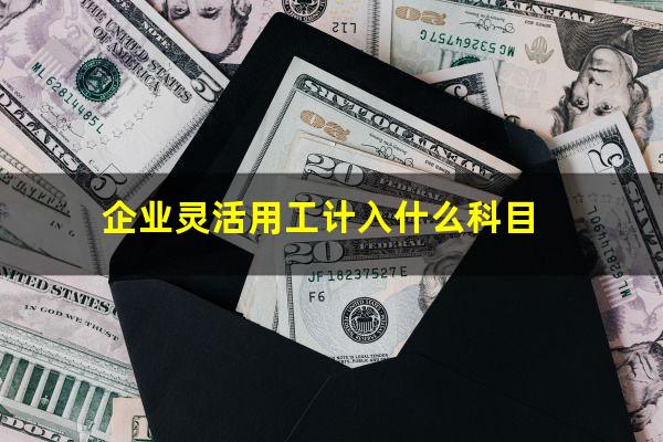 企业灵活用工计入什么科目