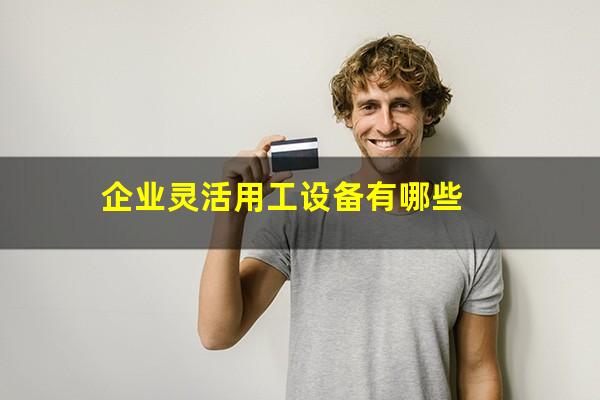 企业灵活用工设备有哪些