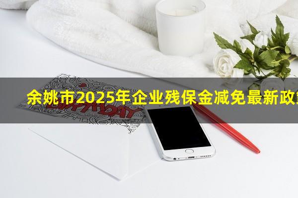 余姚市2025年企业残保金减免最新政策