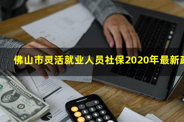 佛山市灵活就业人员社保2020年最新政策