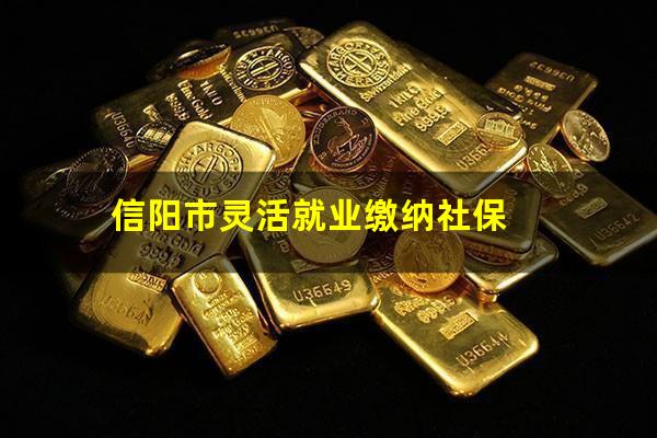 信阳市灵活就业缴纳社保