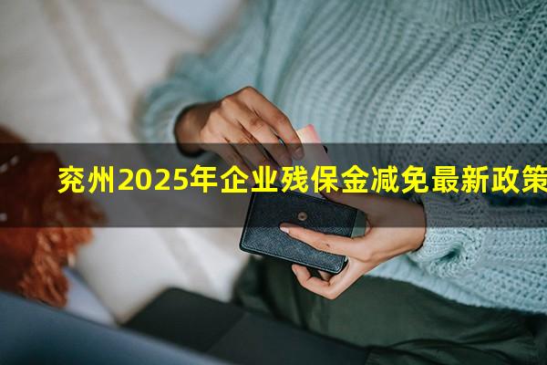 兖州2025年企业残保金减免最新政策