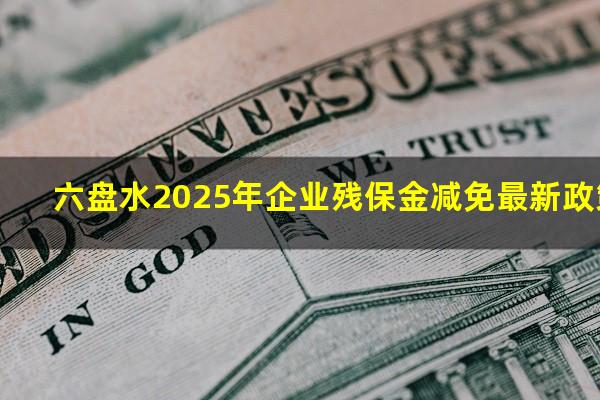 六盘水2025年企业残保金减免最新政策