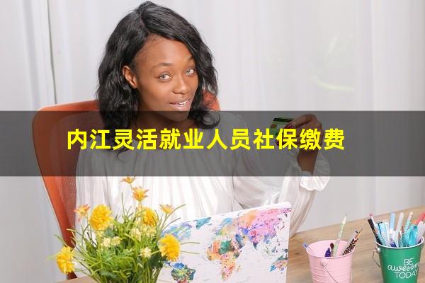 内江灵活就业人员社保缴费