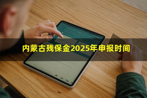 内蒙古残保金2025年申报时间