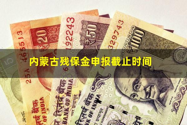 内蒙古残保金申报截止时间