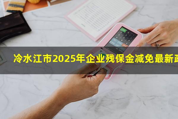 冷水江市2025年企业残保金减免最新政策