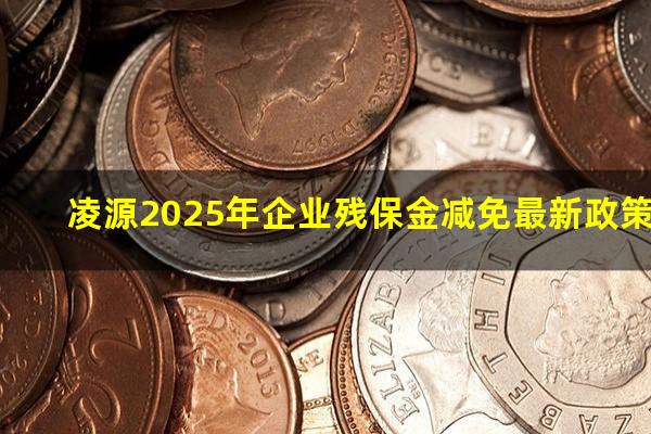 凌源2025年企业残保金减免最新政策