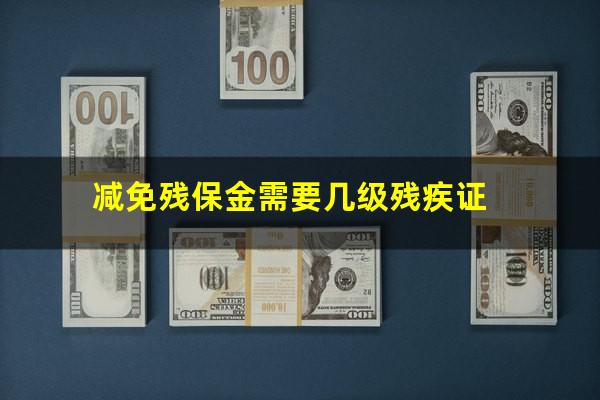 减免残保金需要几级残疾证