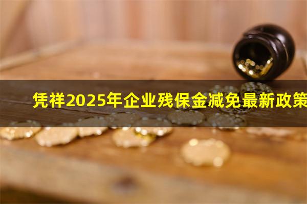 凭祥2025年企业残保金减免最新政策