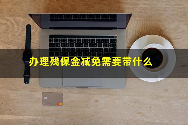 办理残保金减免需要带什么
