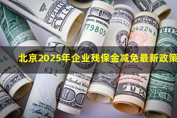 北京2025年企业残保金减免最新政策