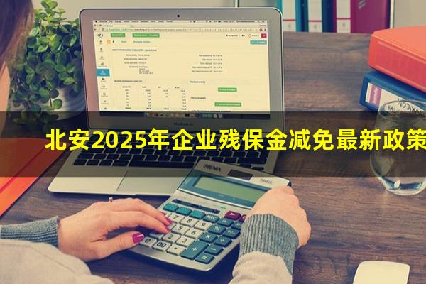 北安残保金 北安2025年企业残保金减免最新政策