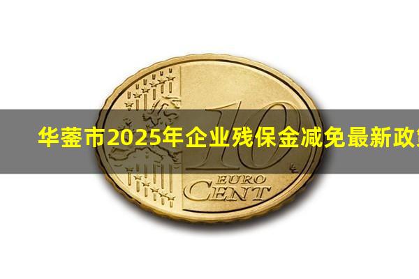 华蓥市2025年企业残保金减免最新政策