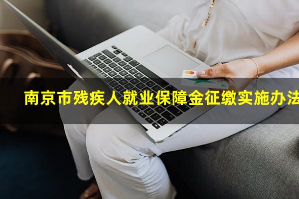 南京市残疾人就业保障金征缴实施办法