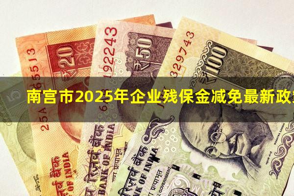 南宫市2025年企业残保金减免最新政策