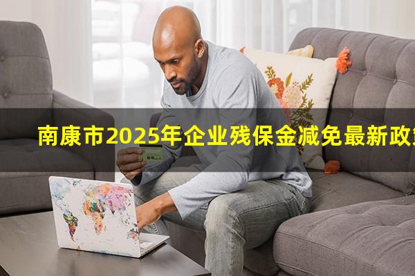 南康市2025年企业残保金减免最新政策