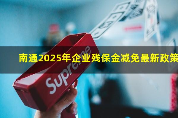 南通2025年企业残保金减免最新政策