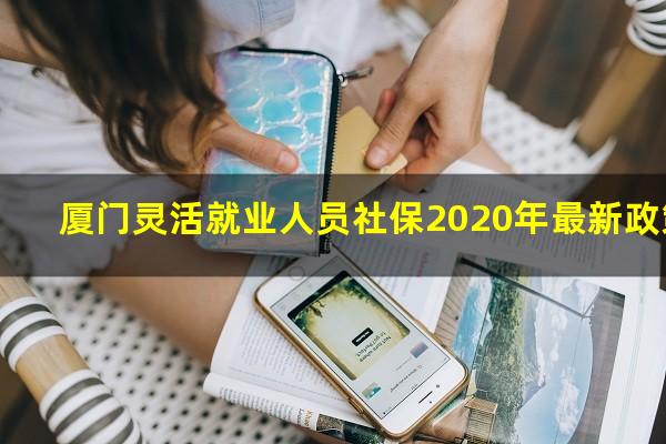 厦门灵活就业人员社保2020年最新政策