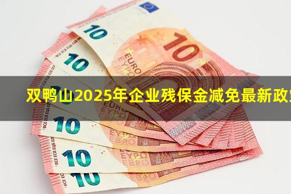 双鸭山2025年企业残保金减免最新政策