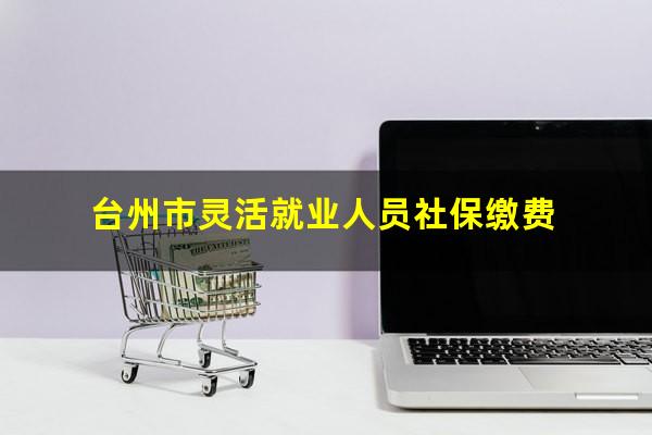 台州市灵活就业人员社保缴费