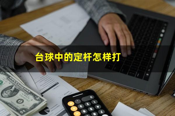 台球中的定杆怎样打
