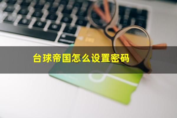 台球帝国怎么登录 台球帝国怎么设置密码（台球帝国游戏账号）