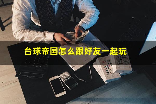 台球帝国怎么跟好友一起玩