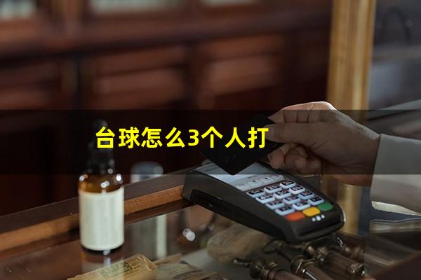 台球怎么打三个人 台球怎么3个人打（台球三人打发）