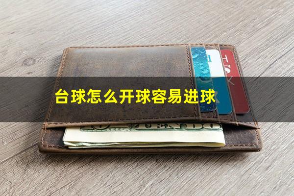 打台球怎么开球 台球怎么开球容易进球（打台球怎么开球劲大）