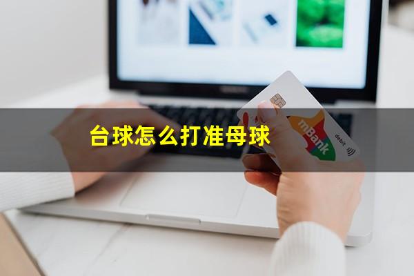台球怎么打得准 台球怎么打准母球