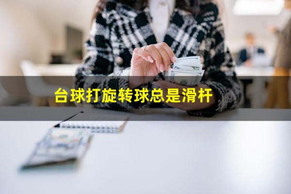 台球怎么打旋转球 台球打旋转球总是滑杆（台球怎样打出更强的旋转）