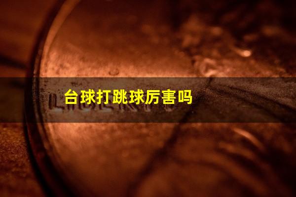 台球打跳球厉害吗