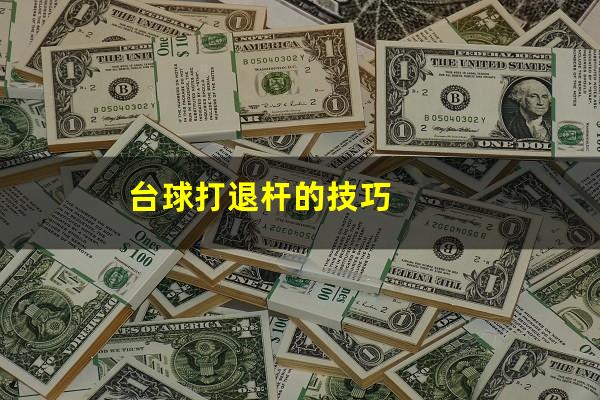 台球退杆怎么打 台球打退杆的技巧（台球退杆怎么打视频）