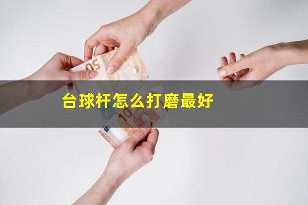 台球杆怎么打 台球杆怎么打磨最好（台球杆怎么打到球上）