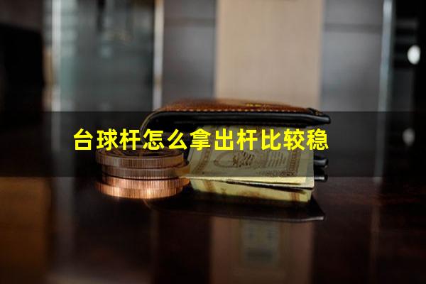 台球杆怎么拿出杆比较稳