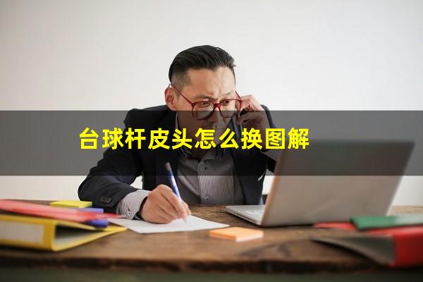 台球杆皮头怎么换图解