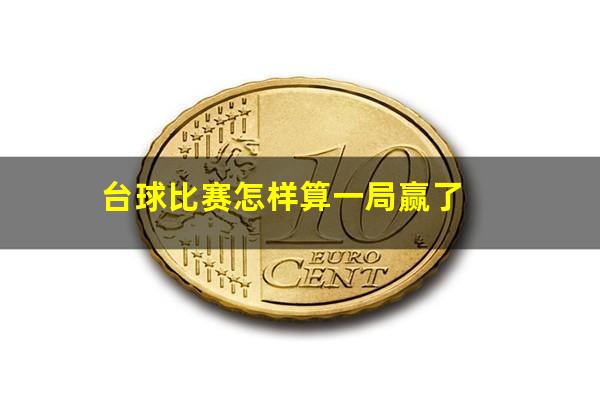 台球比赛怎样算一局赢了