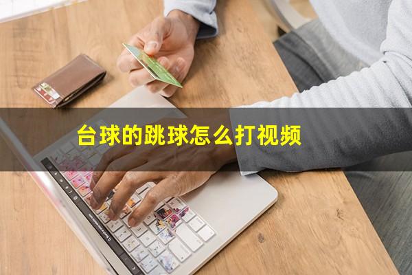 台球的跳球怎么打 台球的跳球怎么打视频（台球跳球怎么打算犯规呢）