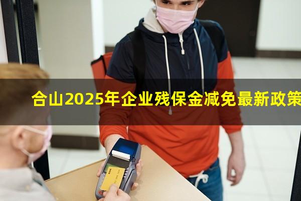 合山2025年企业残保金减免最新政策