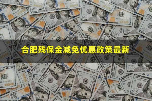 合肥残保金减免优惠政策最新