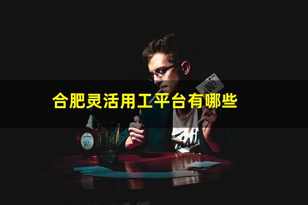 合肥灵活用工平台有哪些