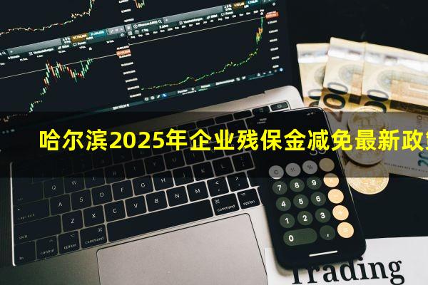 哈尔滨2025年企业残保金减免最新政策